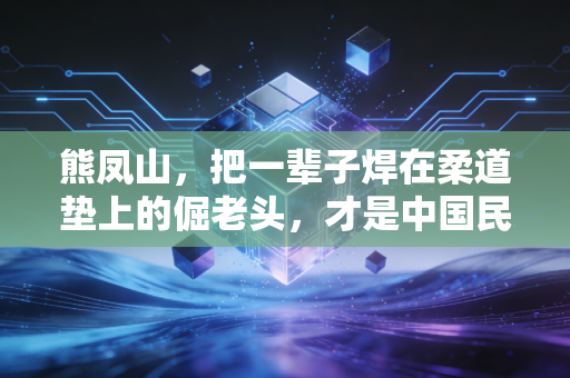 熊凤山，把一辈子焊在柔道垫上的倔老头，才是中国民间体育最该追的星