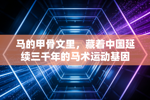 马的甲骨文里，藏着中国延续三千年的马术运动基因