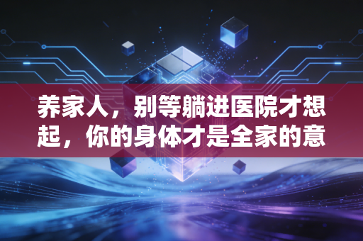 养家人，别等躺进医院才想起，你的身体才是全家的意外险