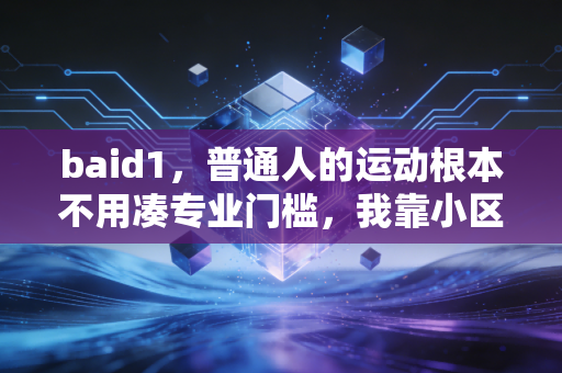 baid1，普通人的运动根本不用凑专业门槛，我靠小区公共健身区练出好状态的3个月全记录