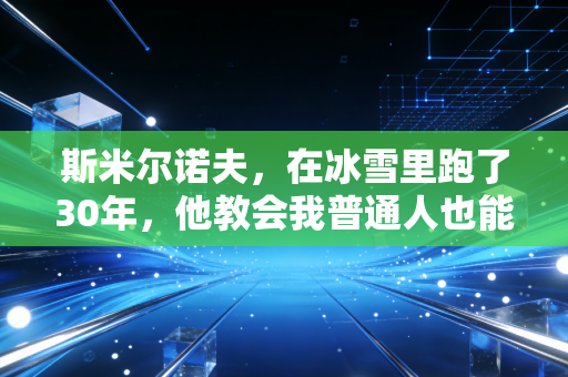 斯米尔诺夫,在冰雪里跑了30年,他教会我普通人也能把热爱活成一辈子的事 斯米尔诺夫,在冰雪里跑了30年,他教会我普通人也能把热爱活成一辈子的事