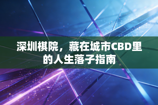 深圳棋院，藏在城市CBD里的人生落子指南