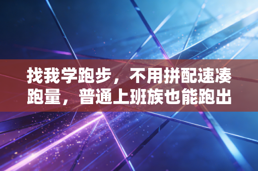 找我学跑步，不用拼配速凑跑量，普通上班族也能跑出好身体不受伤
