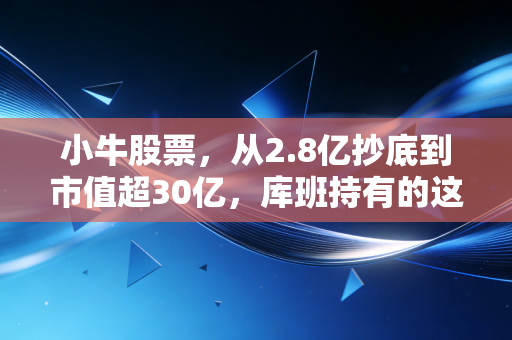 小牛股票,从2.8亿抄底到市值超30亿,库班持有的这支体育蓝筹给普通人的投资启示 小牛股票,从2.8亿抄底到市值超30亿,库班持有的这支体育蓝筹给普通人的投资启示