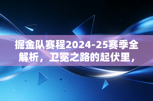 掘金队赛程2024-25赛季全解析,卫冕之路的起伏里,藏着每个普通人都懂的生活哲学 掘金队赛程2024-25赛季全解析,卫冕之路的起伏里,藏着每个普通人都懂的生活哲学