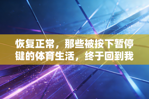 恢复正常，那些被按下暂停键的体育生活，终于回到我们身边了