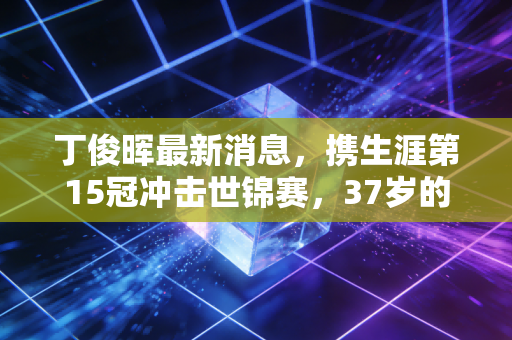 丁俊晖最新消息，携生涯第15冠冲击世锦赛，37岁的中国龙终于活成了自己喜欢的样子