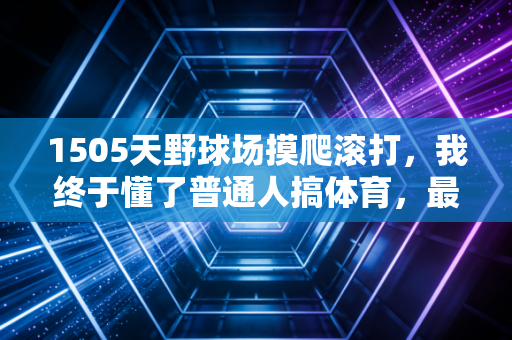 1505天野球场摸爬滚打，我终于懂了普通人搞体育，最不需要的就是天赋论
