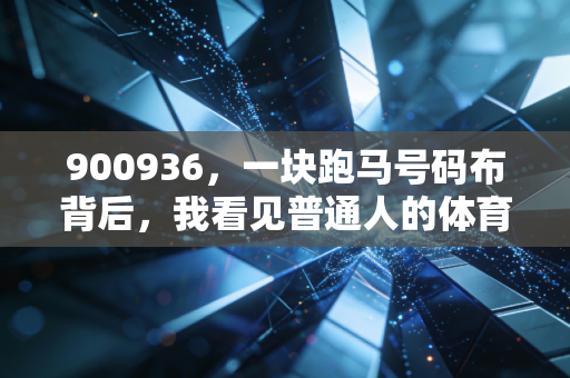 900936，一块跑马号码布背后，我看见普通人的体育热血从来不是奖牌