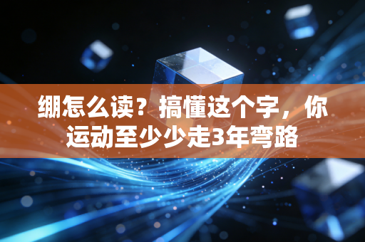 绷怎么读?搞懂这个字,你运动至少少走3年弯路 绷怎么读?搞懂这个字,你运动至少少走3年弯路