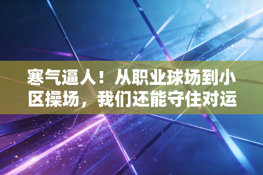 寒气逼人！从职业球场到小区操场，我们还能守住对运动的热乎气吗？
