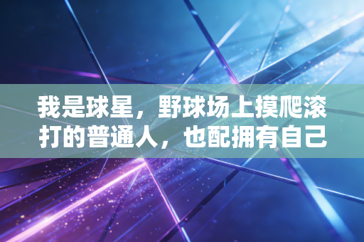 我是球星,野球场上摸爬滚打的普通人,也配拥有自己的高光时刻 我是球星,野球场上摸爬滚打的普通人,也配拥有自己的高光时刻