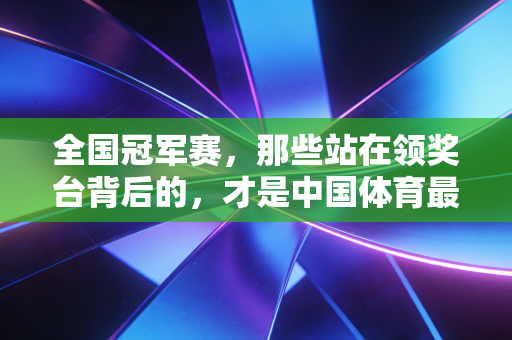 全国冠军赛,那些站在领奖台背后的,才是中国体育最该被看见的底色 全国冠军赛,那些站在领奖台背后的,才是中国体育最该被看见的底色