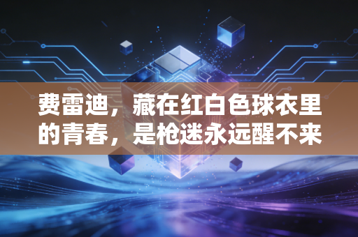 费雷迪，藏在红白色球衣里的青春，是枪迷永远醒不来的梦