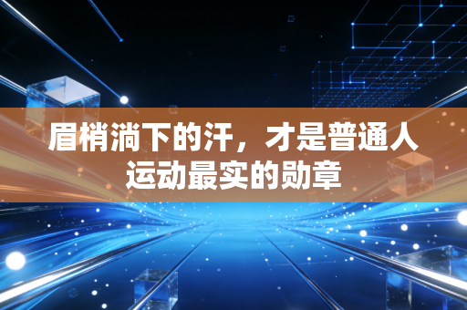 眉梢淌下的汗,才是普通人运动最实的勋章 眉梢淌下的汗,才是普通人运动最实的勋章