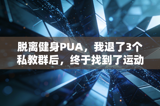 脱离健身PUA,我退了3个私教群后,终于找到了运动的爽点 脱离健身PUA,我退了3个私教群后,终于找到了运动的爽点