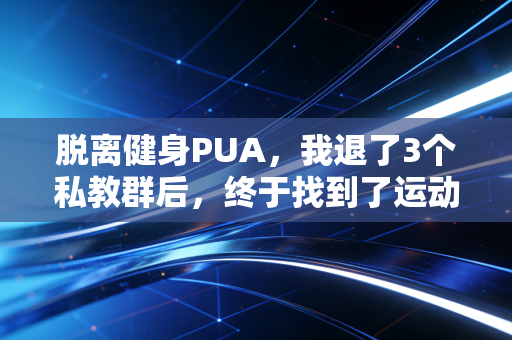 脱离健身PUA，我退了3个私教群后，终于找到了运动的爽点