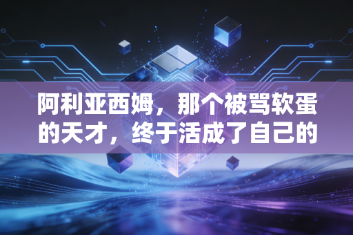 阿利亚西姆,那个被骂软蛋的天才,终于活成了自己的救世主 阿利亚西姆,那个被骂软蛋的天才,终于活成了自己的救世主
