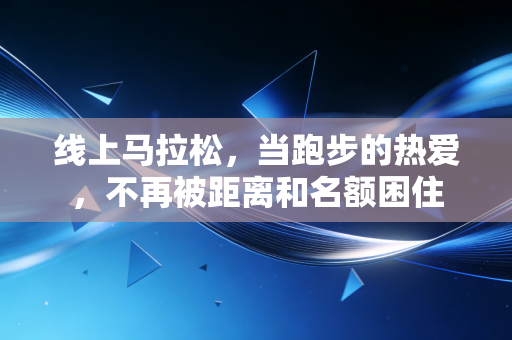 线上马拉松，当跑步的热爱，不再被距离和名额困住
