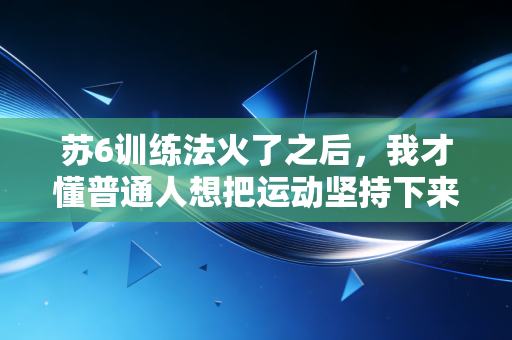 苏6训练法火了之后,我才懂普通人想把运动坚持下来根本不用虐自己 苏6训练法火了之后,我才懂普通人想把运动坚持下来根本不用虐自己