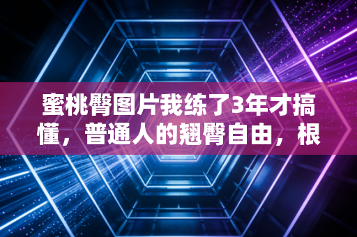 蜜桃臀图片我练了3年才搞懂，普通人的翘臀自由，根本不用往死里蹲