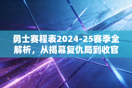 勇士赛程表2024-25赛季全解析,从揭幕复仇局到收官卡位战,金州老男孩的热血闯关路 勇士赛程表2024-25赛季全解析,从揭幕复仇局到收官卡位战,金州老男孩的热血闯关路