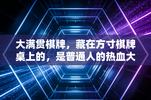 大满贯棋牌，藏在方寸棋牌桌上的，是普通人的热血大满贯人生