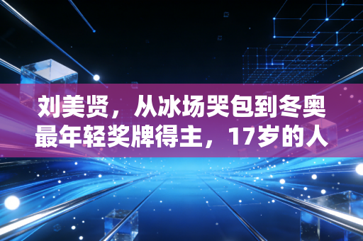刘美贤,从冰场哭包到冬奥最年轻奖牌得主,17岁的人生从来没有必须完美 刘美贤,从冰场哭包到冬奥最年轻奖牌得主,17岁的人生从来没有必须完美