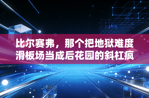 比尔赛弗，那个把地狱难度滑板场当成后花园的斜杠疯子