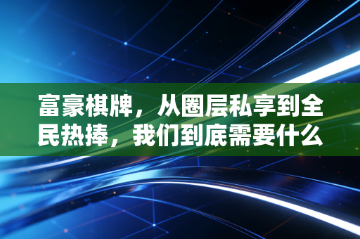 富豪棋牌，从圈层私享到全民热捧，我们到底需要什么样的大众棋牌赛事？
