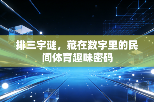 排三字谜,藏在数字里的民间体育趣味密码 排三字谜,藏在数字里的民间体育趣味密码