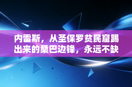 内雷斯，从圣保罗贫民窟踢出来的桑巴边锋，永远不缺从头再来的勇气