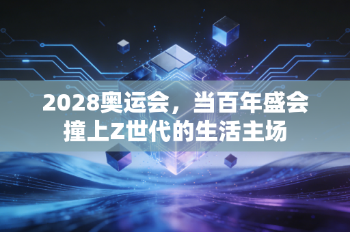 2028奥运会，当百年盛会撞上Z世代的生活主场