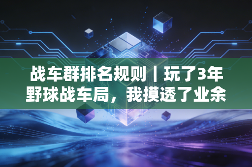 战车群排名规则｜玩了3年野球战车局，我摸透了业余篮球圈的「江湖排位逻辑」