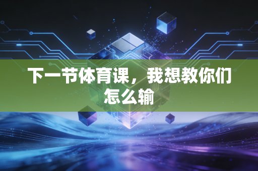 下一节体育课，我想教你们怎么输