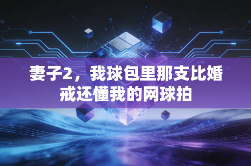 妻子2，我球包里那支比婚戒还懂我的网球拍