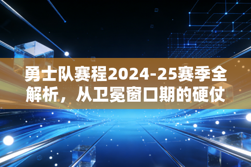 勇士队赛程2024-25赛季全解析,从卫冕窗口期的硬仗里,看见普通人也能抄的赛程规划方法论 勇士队赛程2024-25赛季全解析,从卫冕窗口期的硬仗里,看见普通人也能抄的赛程规划方法论