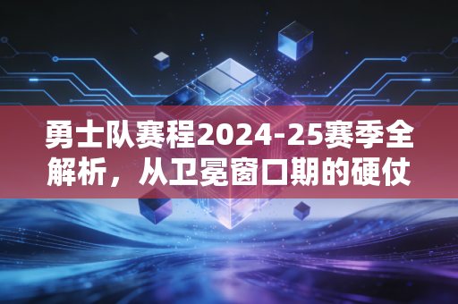 勇士队赛程2024-25赛季全解析，从卫冕窗口期的硬仗里，看见普通人也能抄的赛程规划方法论
