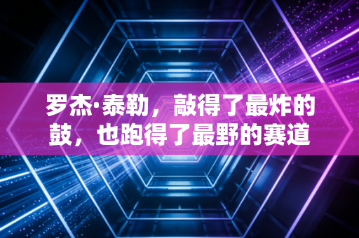 罗杰·泰勒,敲得了最炸的鼓,也跑得了最野的赛道 罗杰·泰勒,敲得了最炸的鼓,也跑得了最野的赛道