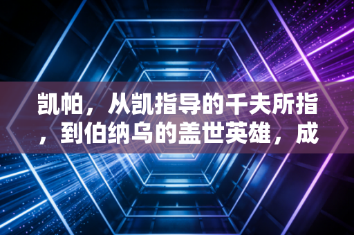 凯帕，从凯指导的千夫所指，到伯纳乌的盖世英雄，成年人的翻盘从来都不是赌运气