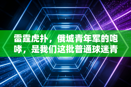 雷霆虎扑，俄城青年军的咆哮，是我们这批普通球迷青春的集体注脚