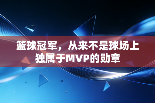 篮球冠军，从来不是球场上独属于MVP的勋章