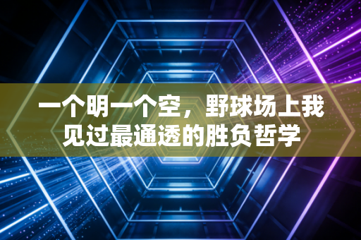 一个明一个空,野球场上我见过最通透的胜负哲学 一个明一个空,野球场上我见过最通透的胜负哲学