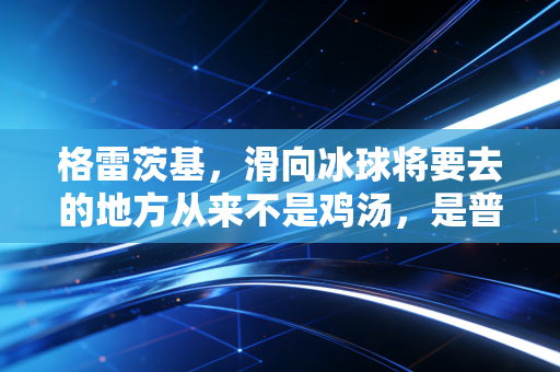 格雷茨基,滑向冰球将要去的地方从来不是鸡汤,是普通人能抄的人生公式 格雷茨基,滑向冰球将要去的地方从来不是鸡汤,是普通人能抄的人生公式