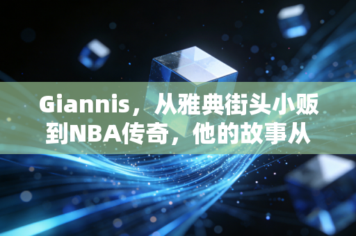 Giannis,从雅典街头小贩到NBA传奇,他的故事从来不止希腊怪兽四个字 Giannis,从雅典街头小贩到NBA传奇,他的故事从来不止希腊怪兽四个字