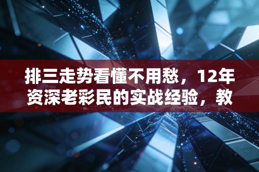 排三走势看懂不用愁,12年资深老彩民的实战经验,教你把购彩玩成生活小乐趣 排三走势看懂不用愁,12年资深老彩民的实战经验,教你把购彩玩成生活小乐趣