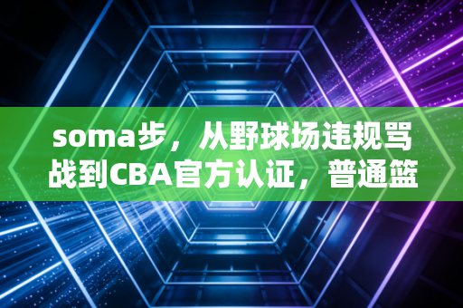 soma步,从野球场违规骂战到CBA官方认证,普通篮球爱好者到底该怎么用? soma步,从野球场违规骂战到CBA官方认证,普通篮球爱好者到底该怎么用?