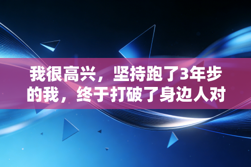 我很高兴,坚持跑了3年步的我,终于打破了身边人对运动无用的偏见 我很高兴,坚持跑了3年步的我,终于打破了身边人对运动无用的偏见