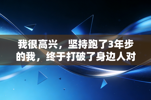 我很高兴,坚持跑了3年步的我,终于打破了身边人对运动无用的偏见 我很高兴,坚持跑了3年步的我,终于打破了身边人对运动无用的偏见