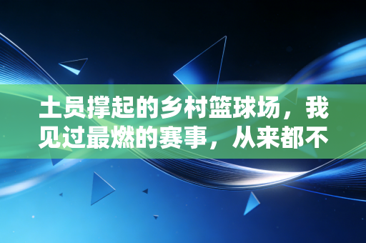 土员撑起的乡村篮球场,我见过最燃的赛事,从来都不在NBA转播里 土员撑起的乡村篮球场,我见过最燃的赛事,从来都不在NBA转播里